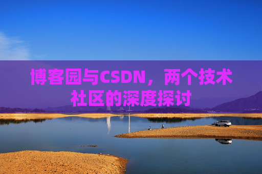 博客园与CSDN，两个技术社区的深度探讨