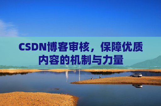 CSDN博客审核，保障优质内容的机制与力量
